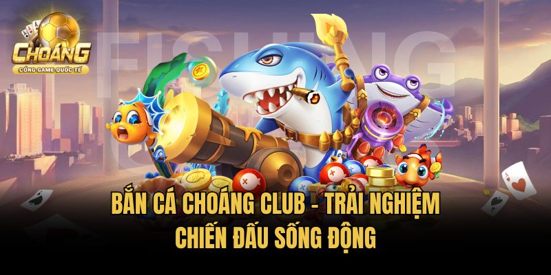 Bắn cá Choáng Club – Trải nghiệm chiến đấu sống động